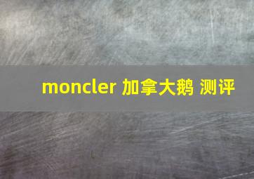 moncler 加拿大鹅 测评